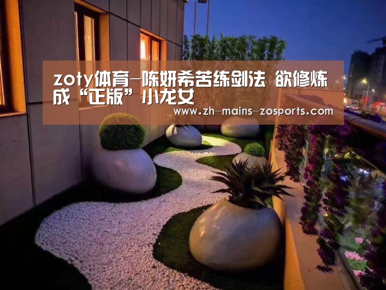 zoty体育-陈妍希苦练剑法 欲修炼成“正版”小龙女(图3) zoty体育