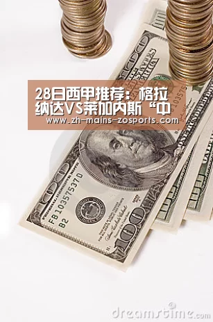 28日西甲推荐：格拉纳达VS莱加内斯“中欧体育官网”